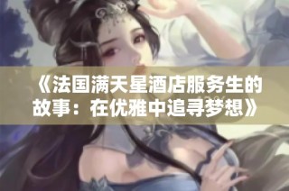 《法国满天星酒店服务生的故事：在优雅中追寻梦想》