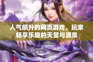 人气飙升的网页游戏，玩家畅享乐趣的天堂与源泉