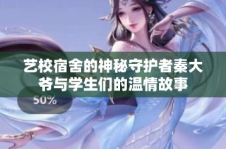 艺校宿舍的神秘守护者秦大爷与学生们的温情故事