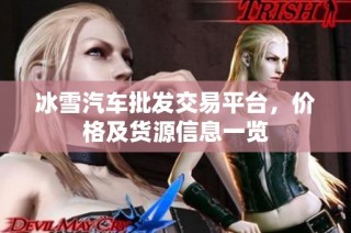 冰雪汽车批发交易平台，价格及货源信息一览