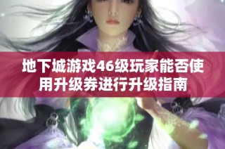 地下城游戏46级玩家能否使用升级券进行升级指南