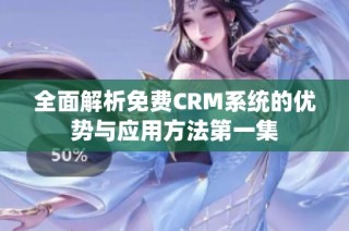 全面解析免费CRM系统的优势与应用方法第一集