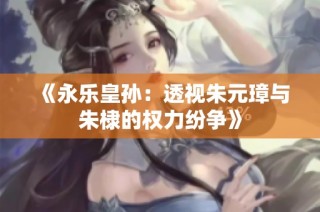 《永乐皇孙：透视朱元璋与朱棣的权力纷争》