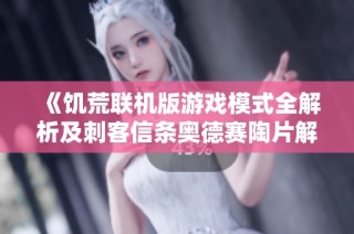 《饥荒联机版游戏模式全解析及刺客信条奥德赛陶片解谜位置指南》