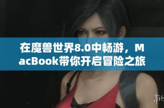 在魔兽世界8.0中畅游，MacBook带你开启冒险之旅