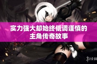 实力强大却始终低调谨慎的主角传奇故事
