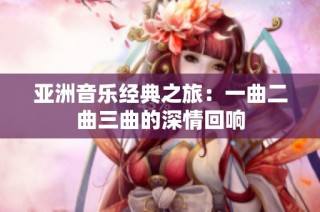 亚洲音乐经典之旅：一曲二曲三曲的深情回响