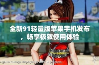 全新91轻量版苹果手机发布，畅享极致使用体验