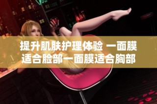 提升肌肤护理体验 一面膜适合脸部一面膜适合胸部