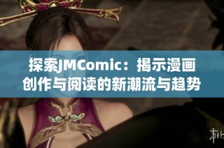 探索JMComic：揭示漫画创作与阅读的新潮流与趋势