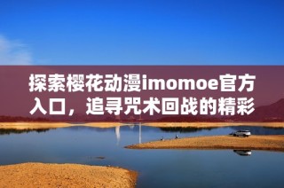 探索樱花动漫imomoe官方入口，追寻咒术回战的精彩世界