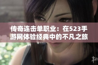 传奇连击单职业：在523手游网体验经典中的不凡之旅