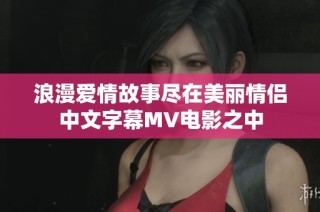 浪漫爱情故事尽在美丽情侣中文字幕MV电影之中
