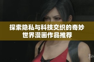 探索隐私与科技交织的奇妙世界漫画作品推荐
