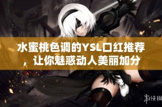水蜜桃色调的YSL口红推荐，让你魅惑动人美丽加分
