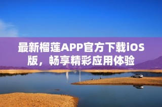 最新榴莲APP官方下载iOS版，畅享精彩应用体验