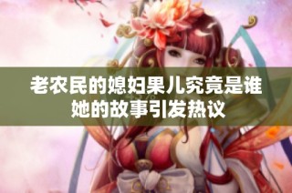 老农民的媳妇果儿究竟是谁 她的故事引发热议