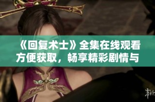 《回复术士》全集在线观看方便获取，畅享精彩剧情与角色发展