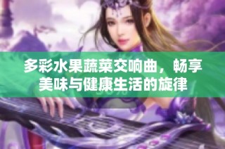 多彩水果蔬菜交响曲，畅享美味与健康生活的旋律