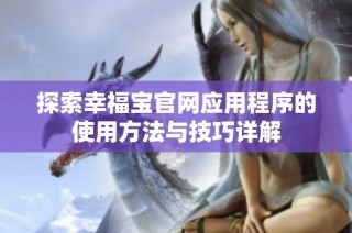 探索幸福宝官网应用程序的使用方法与技巧详解