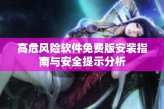高危风险软件免费版安装指南与安全提示分析
