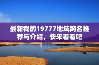 最新我的19777地域网名推荐与介绍，快来看看吧