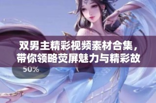 双男主精彩视频素材合集，带你领略荧屏魅力与精彩故事
