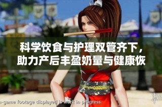 科学饮食与护理双管齐下，助力产后丰盈奶量与健康恢复
