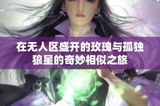 在无人区盛开的玫瑰与孤独狼星的奇妙相似之旅