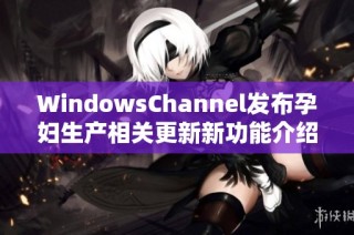 WindowsChannel发布孕妇生产相关更新新功能介绍