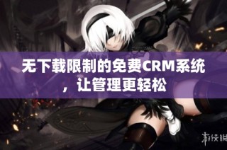 无下载限制的免费CRM系统，让管理更轻松