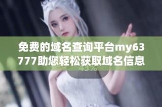 免费的域名查询平台my63777助您轻松获取域名信息