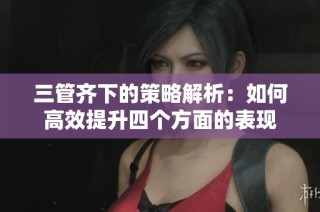 三管齐下的策略解析：如何高效提升四个方面的表现