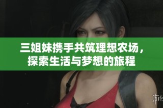 三姐妹携手共筑理想农场，探索生活与梦想的旅程