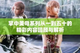 掌中美母系列从一到五十的精彩内容回顾与解析