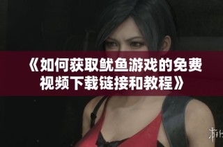 《如何获取鱿鱼游戏的免费视频下载链接和教程》