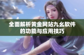 全面解析黄金网站九幺软件的功能与应用技巧