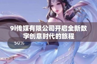 9i传媒有限公司开启全新数字创意时代的旅程