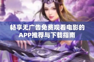 畅享无广告免费观看电影的APP推荐与下载指南