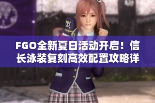 FGO全新夏日活动开启！信长泳装复刻高效配置攻略详解