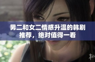 男二和女二情感升温的韩剧推荐，绝对值得一看