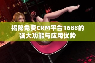 揭秘免费CRM平台1688的强大功能与应用优势