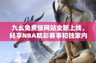 九幺免费版网站全新上线，畅享NBA精彩赛事和独家内容