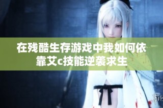 在残酷生存游戏中我如何依靠艾c技能逆袭求生
