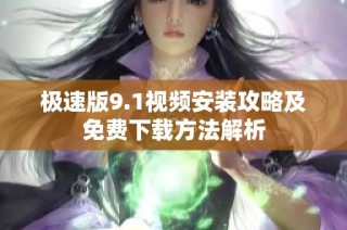 极速版9.1视频安装攻略及免费下载方法解析