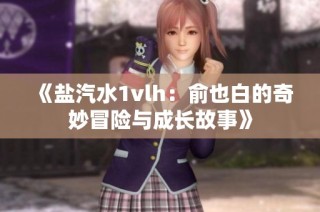 《盐汽水1vlh：俞也白的奇妙冒险与成长故事》