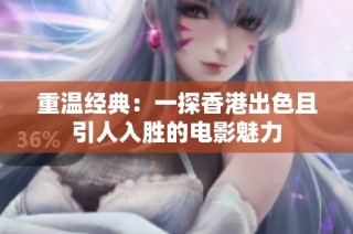 重温经典：一探香港出色且引人入胜的电影魅力