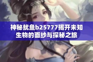 神秘鱿鱼b25777揭开未知生物的面纱与探秘之旅