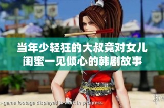 当年少轻狂的大叔竟对女儿闺蜜一见倾心的韩剧故事