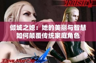 倾城之媳：她的美丽与智慧如何颠覆传统家庭角色